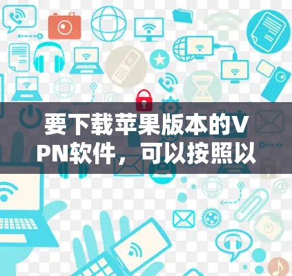 要下载苹果版本的VPN软件，可以按照以下步骤进行
