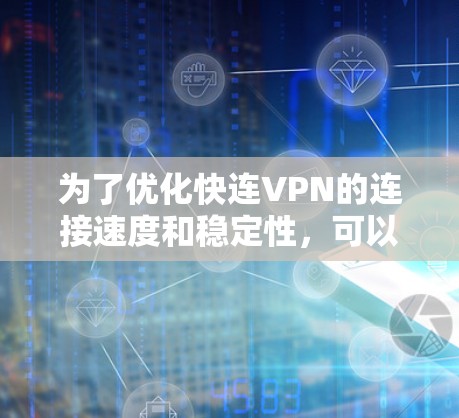 为了优化快连VPN的连接速度和稳定性，可以按照以下步骤进行