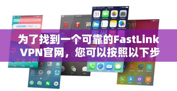 为了找到一个可靠的FastLink VPN官网，您可以按照以下步骤进行