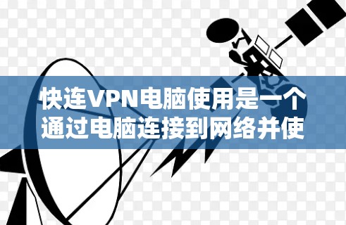快连VPN电脑使用是一个通过电脑连接到网络并使用VPN功能来保护个人或商业数据的网络服务。以下是一些步骤和建议，帮助您顺利使用快连VPN
