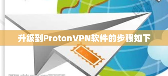 升级到ProtonVPN软件的步骤如下