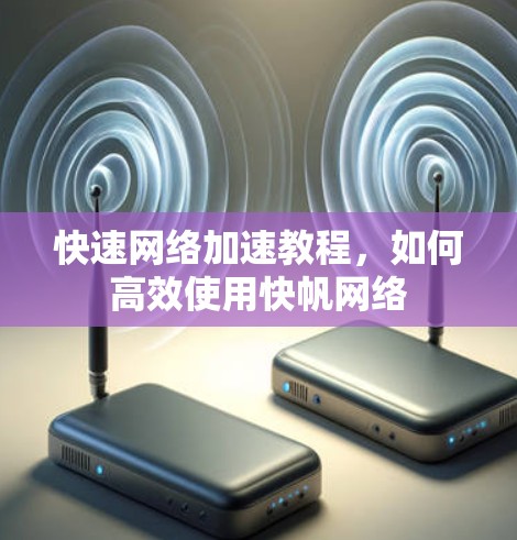 快速网络加速教程，如何高效使用快帆网络