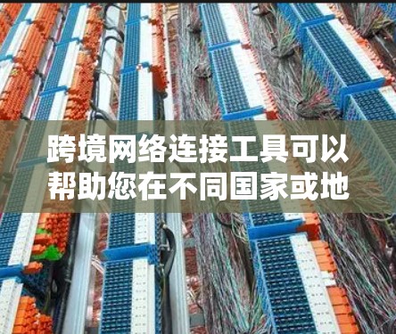 跨境网络连接工具可以帮助您在不同国家或地区的网络之间进行连接和通信。以下是一些适合用于跨境网络连接的工具，涵盖了国内和国外的常用工具