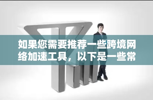 如果您需要推荐一些跨境网络加速工具，以下是一些常用的推荐和优化建议，帮助您更好地使用网络加速服务