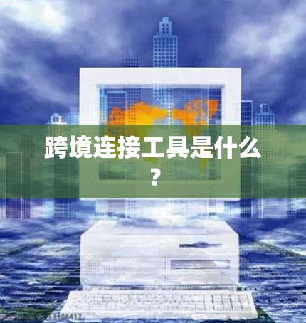 跨境连接工具是什么？