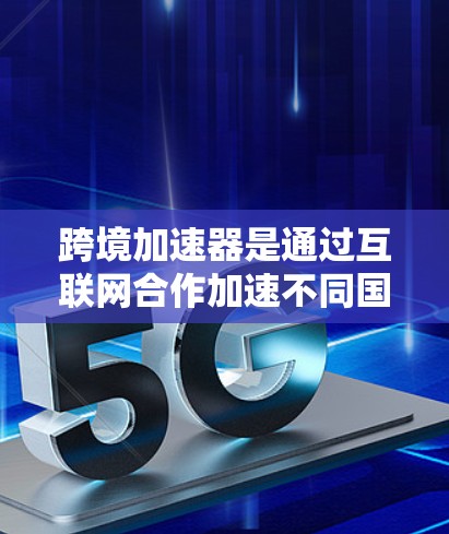 跨境加速器是通过互联网合作加速不同国家用户加速器设备的技术。它们根据用户的加速时间排名，通常通过设备的性能、加速技术的先进性、网络条件等因素来排序。以下是对这一概念的详细解析