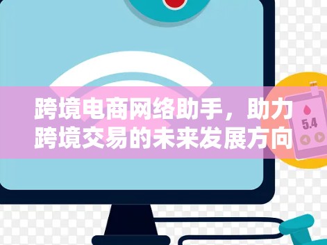 跨境电商网络助手，助力跨境交易的未来发展方向