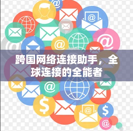 跨国网络连接助手，全球连接的全能者