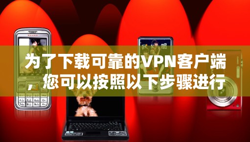 为了下载可靠的VPN客户端，您可以按照以下步骤进行