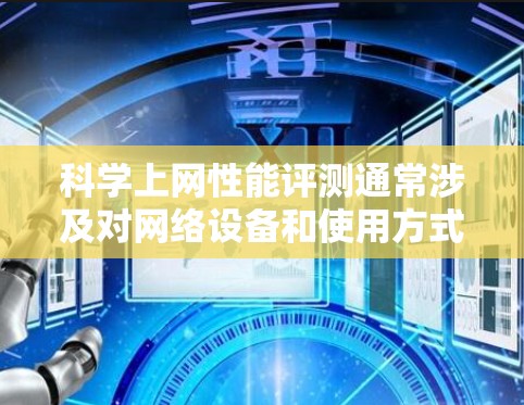 科学上网性能评测通常涉及对网络设备和使用方式的综合评估，以帮助用户优化网络性能、提高连接速度、减少延迟以及确保网络的稳定性和可靠性。以下是科学上网性能评测的几个关键方面