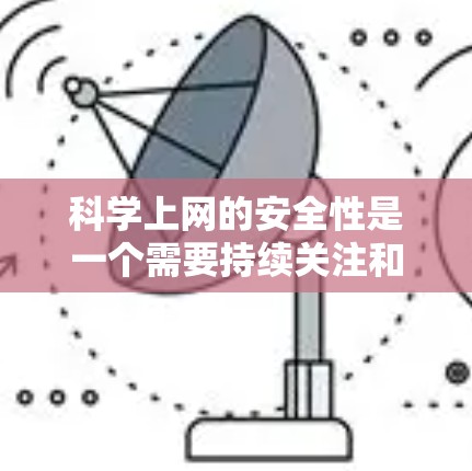 科学上网的安全性是一个需要持续关注和管理的问题，以下是针对科学上网的详细分析和保护措施