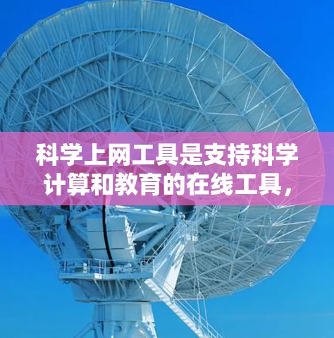 科学上网工具是支持科学计算和教育的在线工具，广泛应用于学习和研究中。以下是对这些工具的详细总结