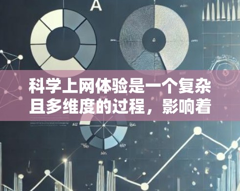 科学上网体验是一个复杂且多维度的过程，影响着用户的信息获取、知识传播和创新能力。以下是对科学上网体验的详细分析