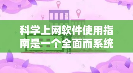 科学上网软件使用指南是一个全面而系统的学习过程，涵盖了从安装和注册到高级功能的使用。以下是一个结构化的指南，帮助你高效使用这些工具