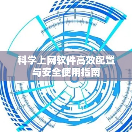 科学上网软件高效配置与安全使用指南