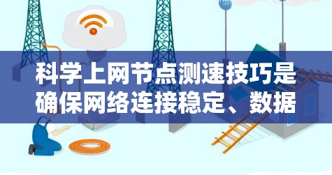 科学上网节点测速技巧是确保网络连接稳定、数据传输高效的重要方法。以下是一些实用的测速技巧
