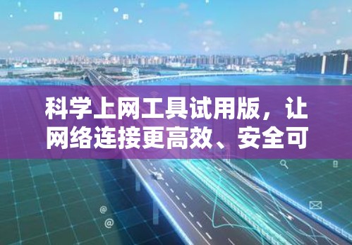 科学上网工具试用版,让网络连接更高效、安全可靠