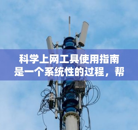 科学上网工具使用指南是一个系统性的过程，帮助用户有效地使用各种科学计算工具。以下是使用指南的详细步骤