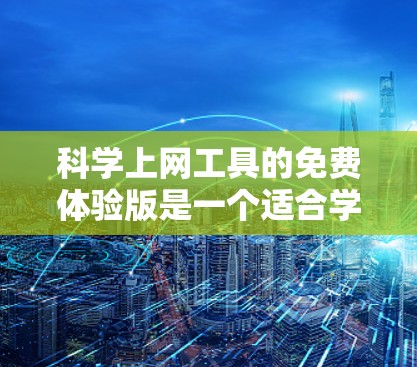 科学上网工具的免费体验版是一个适合学习和探索科学计算的平台。以下是一个详细的使用教程，帮助你顺利地使用免费体验版