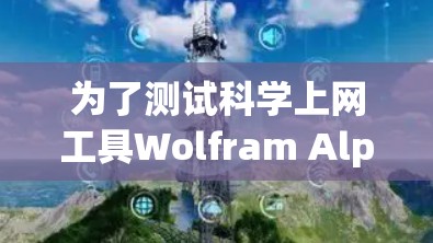 为了测试科学上网工具Wolfram Alpha和Sage Math,以下是一些步骤和建议