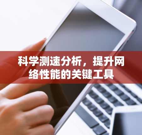 科学测速分析，提升网络性能的关键工具