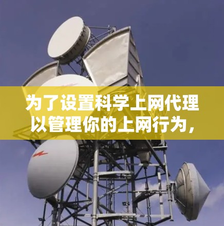 为了设置科学上网代理以管理你的上网行为,您可以按照以下步骤操作 为了设置科学上网代理以管理你的上网行为,您可以按照以下步骤操作